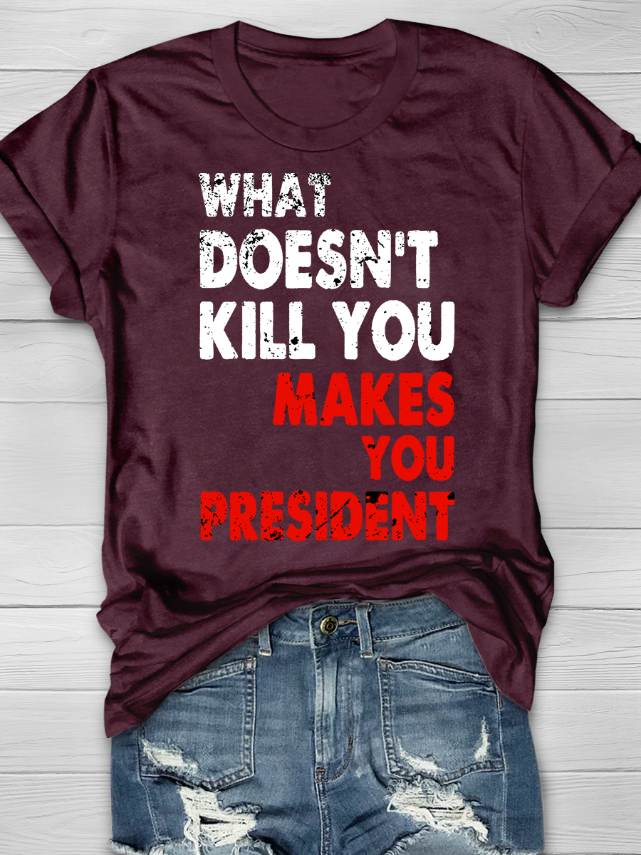 What doesn't kill you makes you President Slogan T-shirts