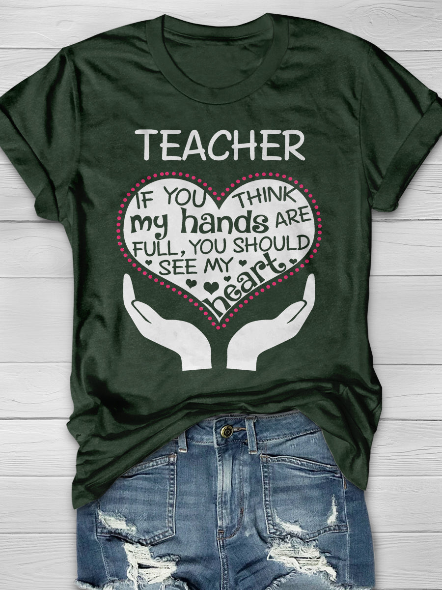 Heart Of A Teacher If You Think My Hands Are Full, You Should See My Heart Print Graphic T-shirts