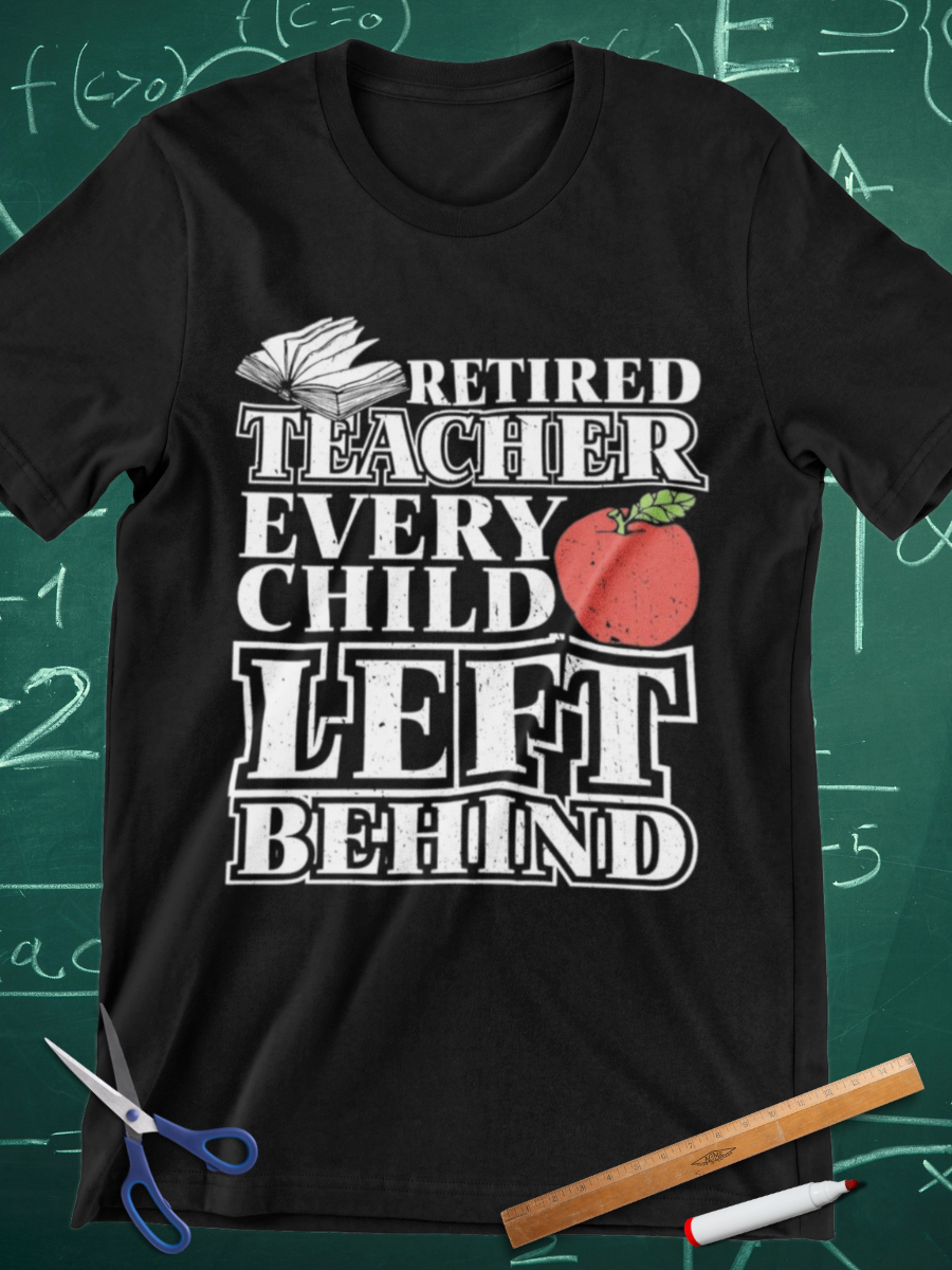 Retired Teacher Every Child Left Behind Graphic T-shirt