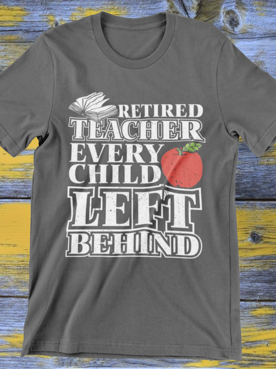 Retired Teacher Every Child Left Behind Graphic T-shirt