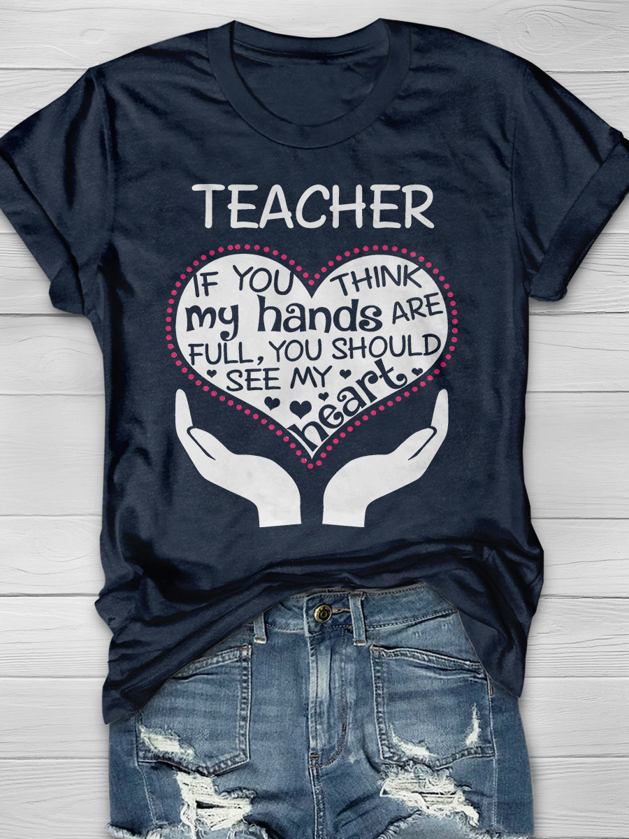 Heart Of A Teacher If You Think My Hands Are Full, You Should See My Heart Print Graphic T-shirts