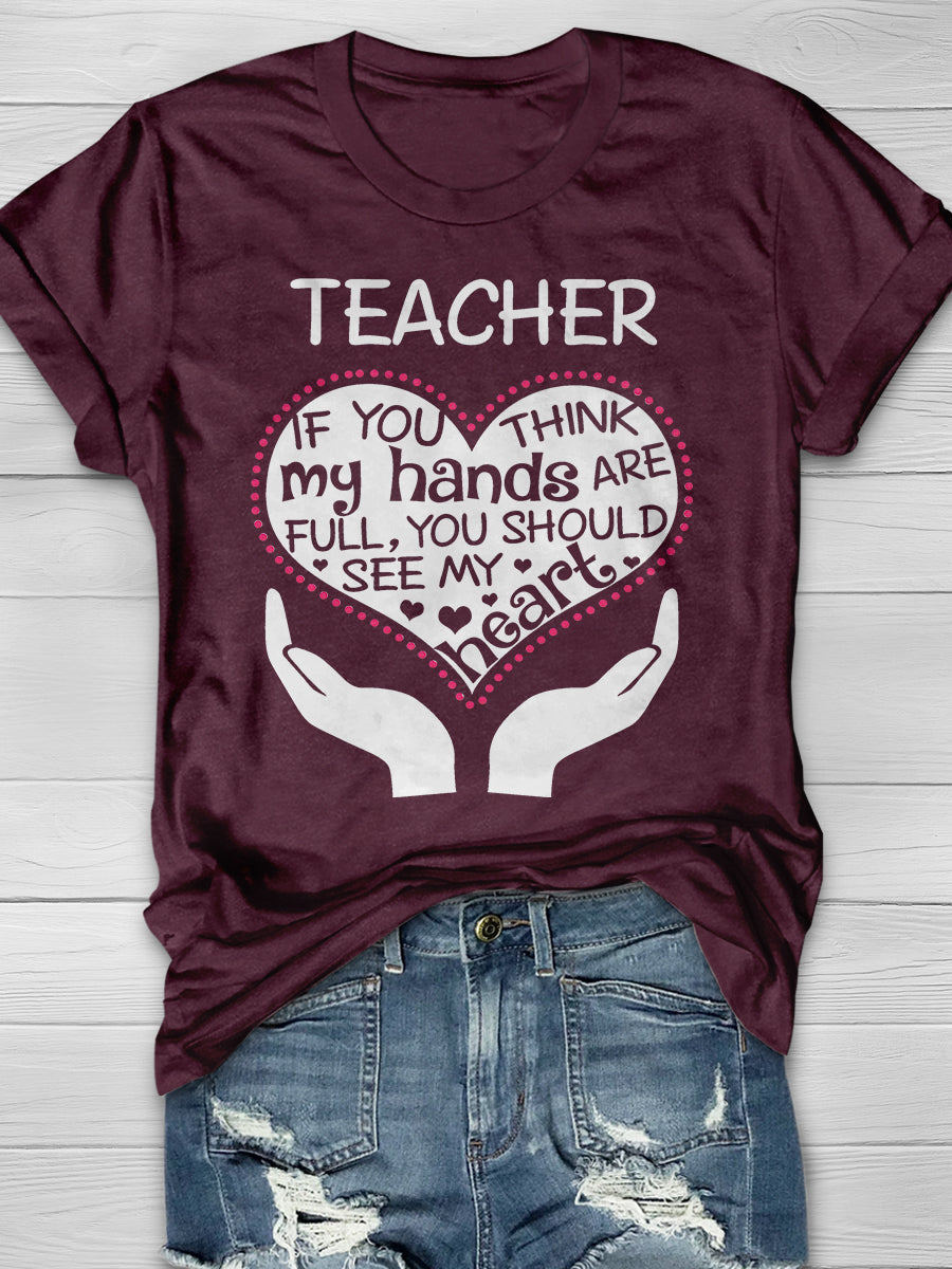 Heart Of A Teacher If You Think My Hands Are Full, You Should See My Heart Print Graphic T-shirts