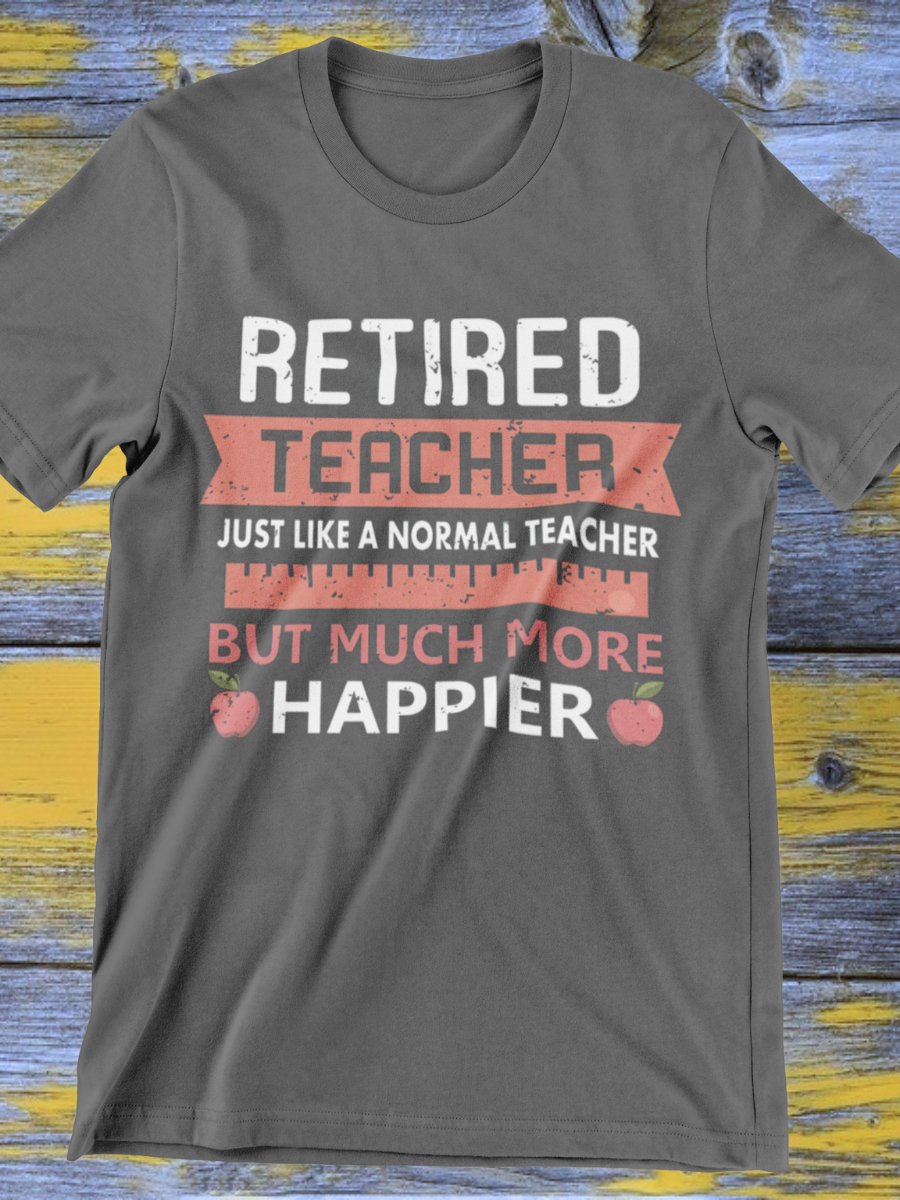 Much More Happier Retired Teacher Graphic T-shirt