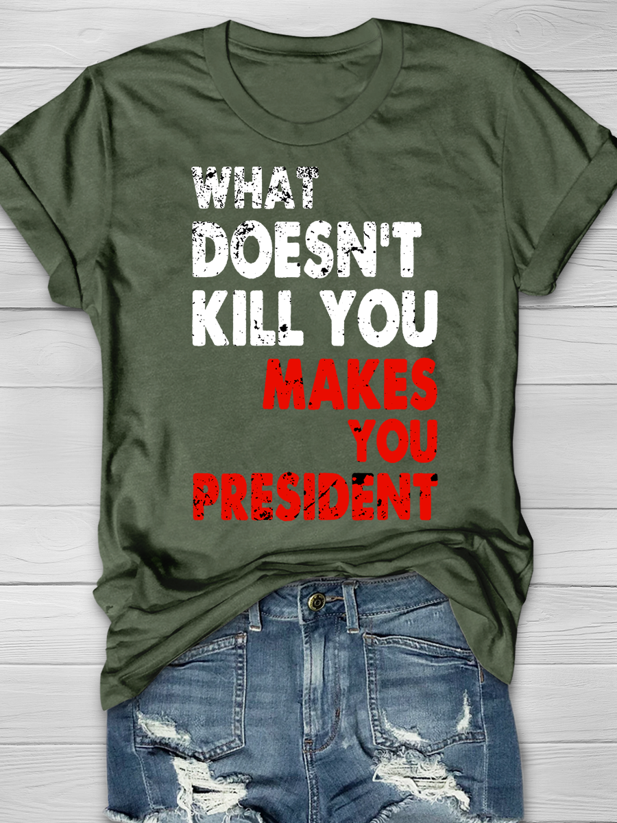 What doesn't kill you makes you President Slogan T-shirts