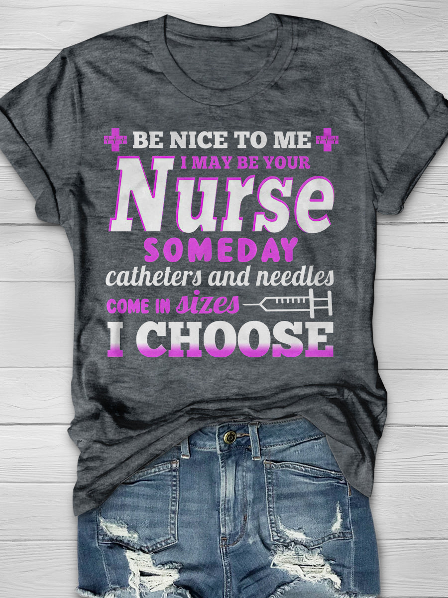 Be nice to Me I May Be Your Nurse Someday Catheters and needles come in sizes I chooses Print Short Sleeve T-shirt