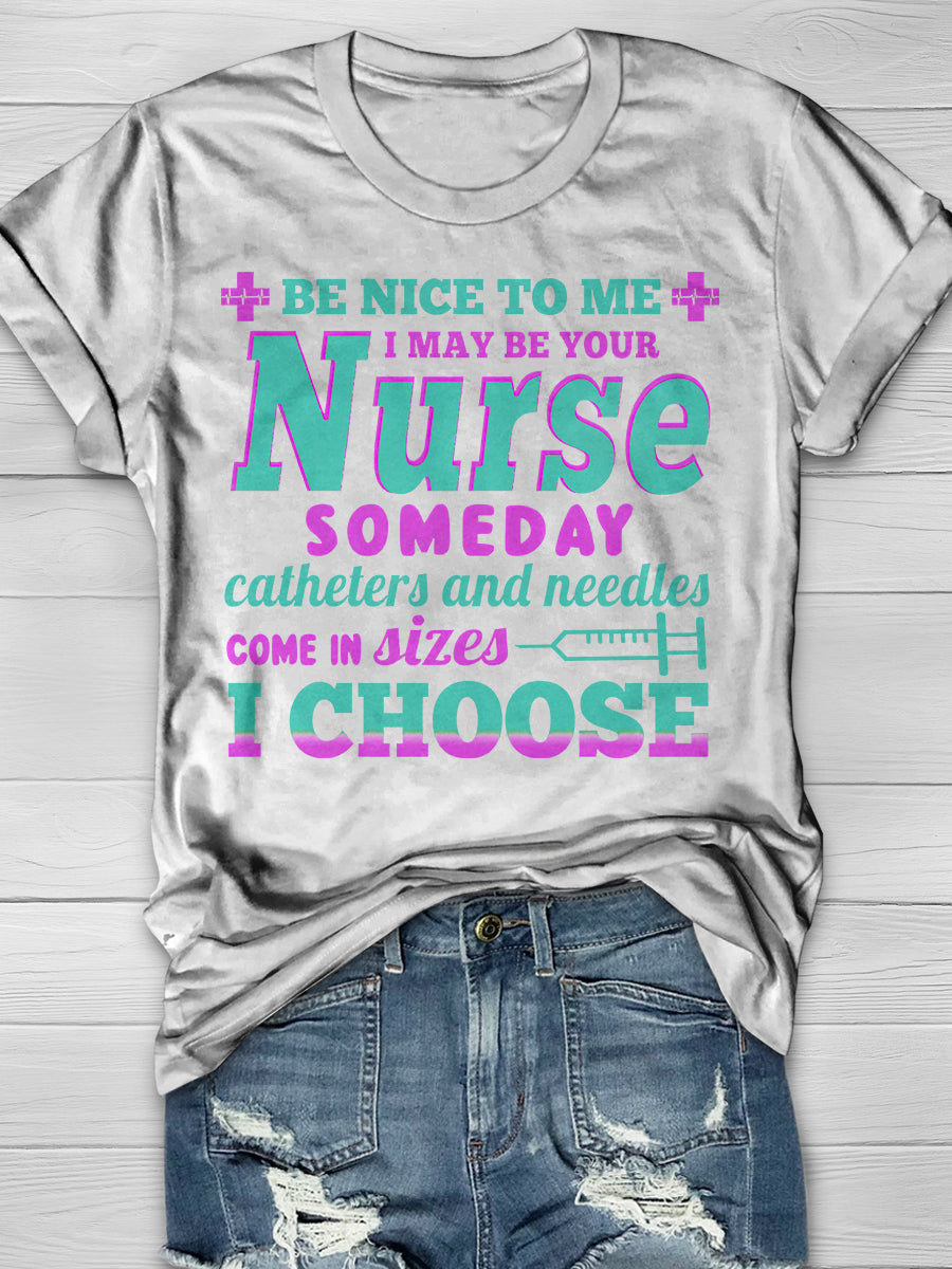 Be nice to Me I May Be Your Nurse Someday Catheters and needles come in sizes I chooses Print Short Sleeve T-shirt
