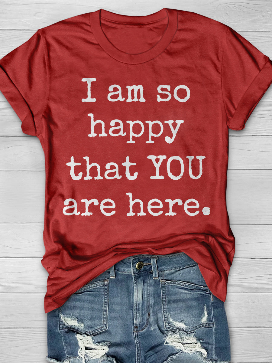 I Am So Happy That You Are Here Print Graphic T-shirts