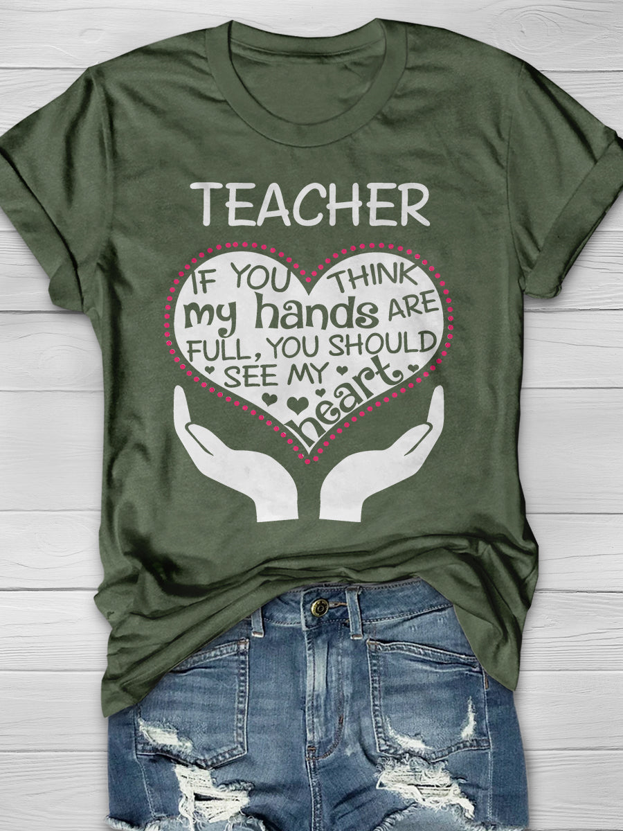 Heart Of A Teacher If You Think My Hands Are Full, You Should See My Heart Print Graphic T-shirts
