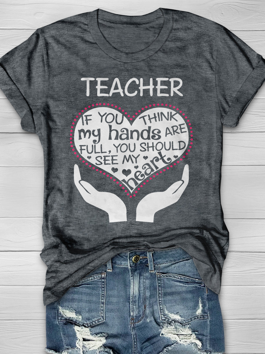 Heart Of A Teacher If You Think My Hands Are Full, You Should See My Heart Print Graphic T-shirts