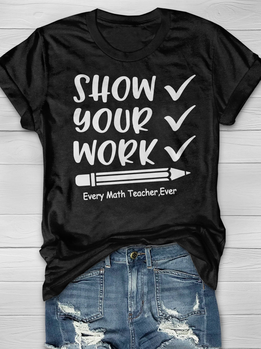Show Your Work Every Math Teacher Ever Print Graphic T-shirts