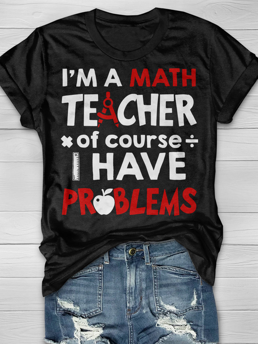 I'm A Math Teacher Of Course I Have Problems Print Graphic T-shirts