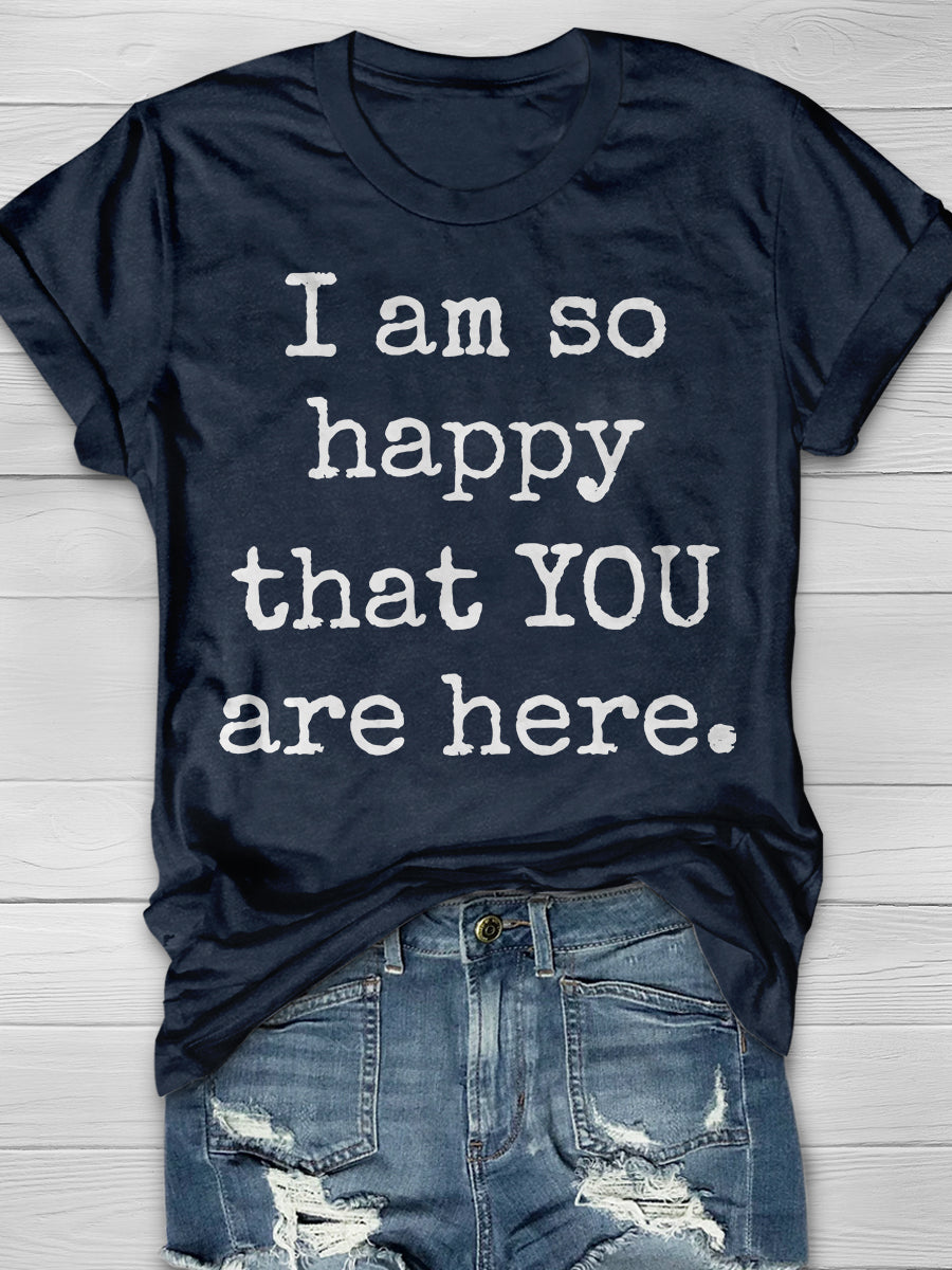 I Am So Happy That You Are Here Print Graphic T-shirts