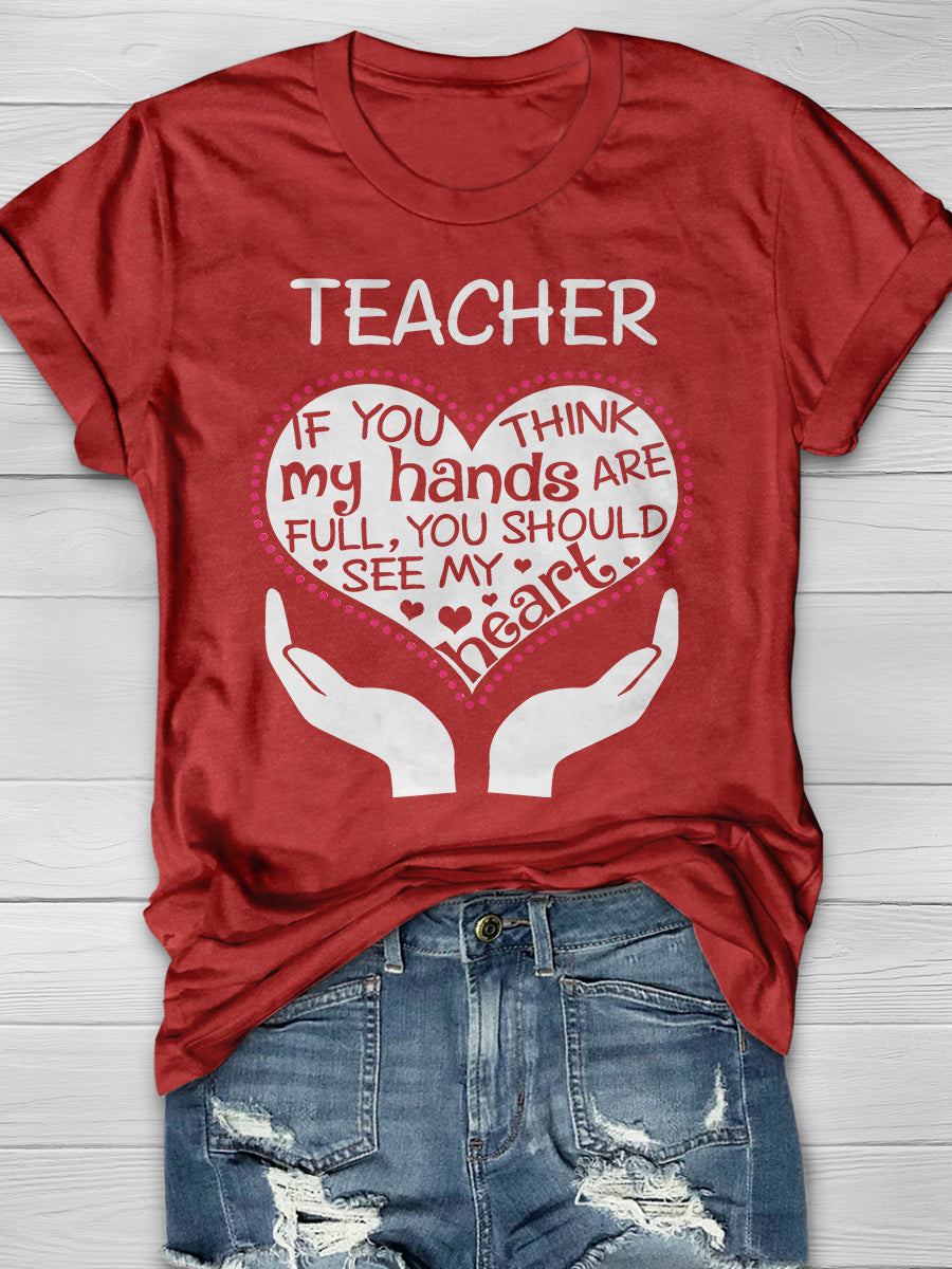 Heart Of A Teacher If You Think My Hands Are Full, You Should See My Heart Print Graphic T-shirts