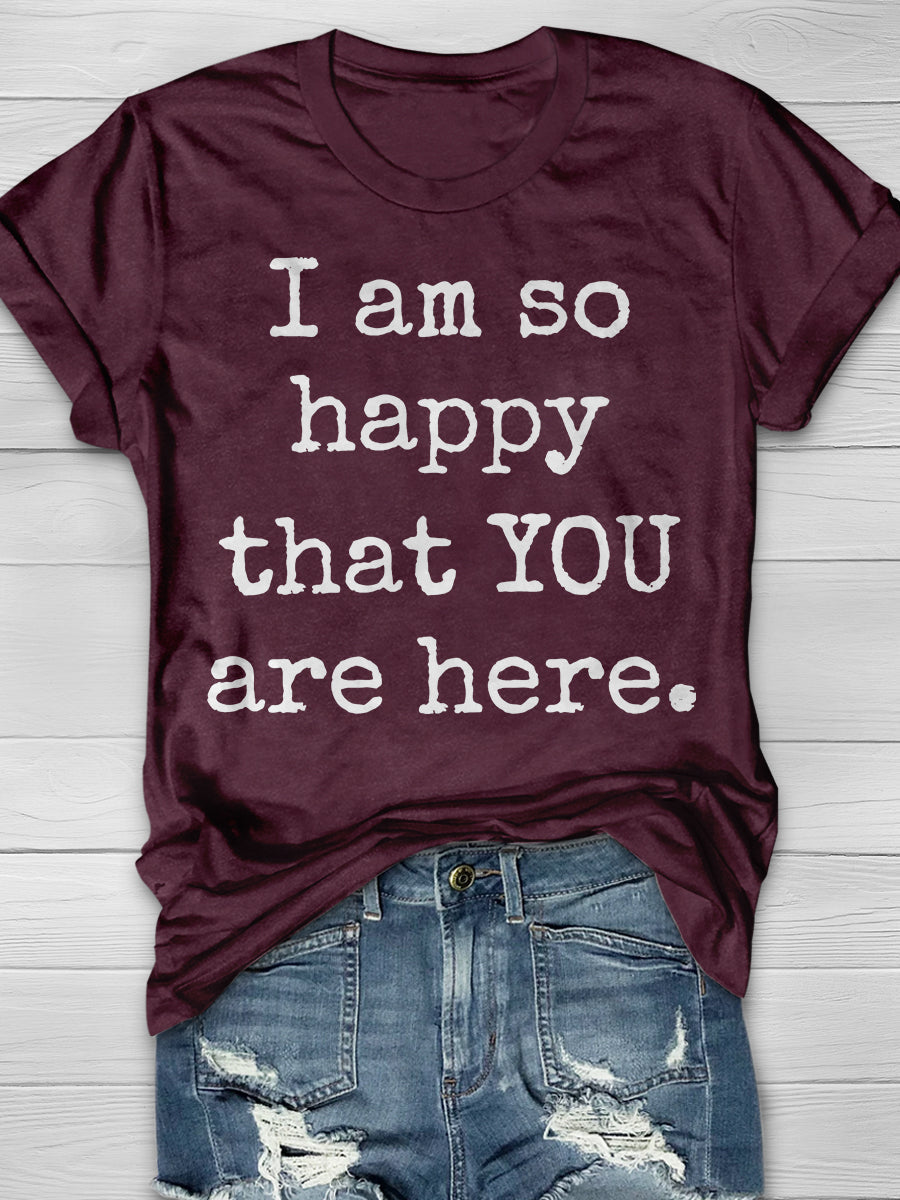 I Am So Happy That You Are Here Print Graphic T-shirts