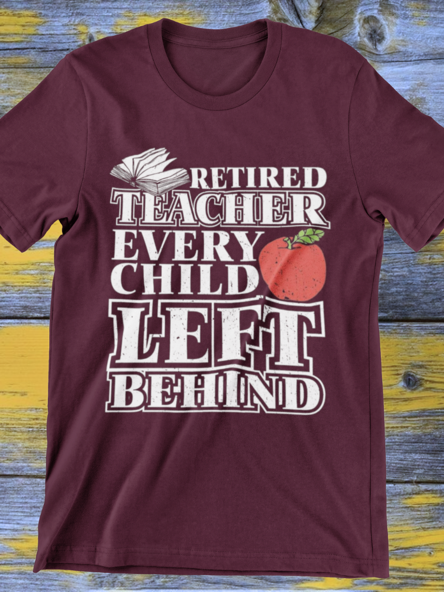 Retired Teacher Every Child Left Behind Graphic T-shirt