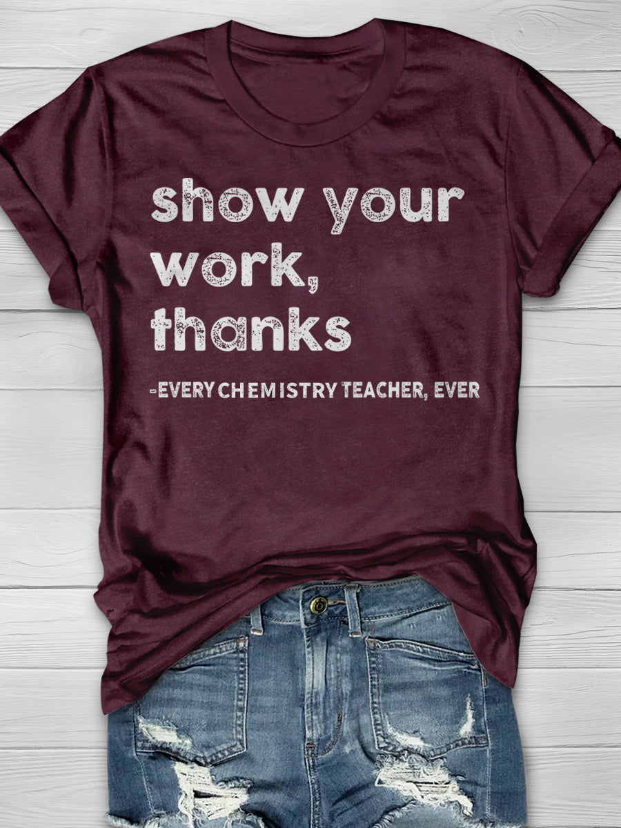 Show Your Work Every Chemistry Teacher Ever Print Graphic T-shirts