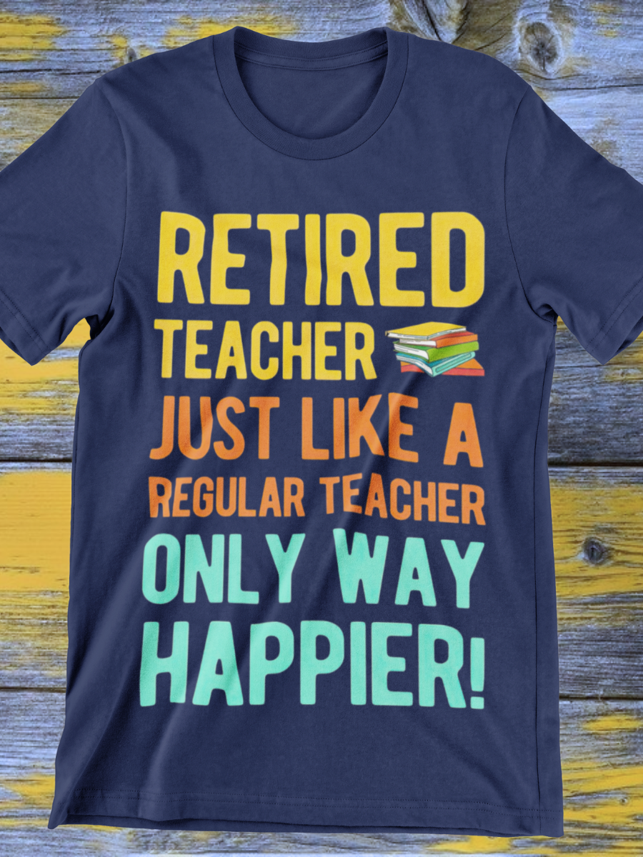 Retired Teacher Only Way Happier Graphic T-shirt