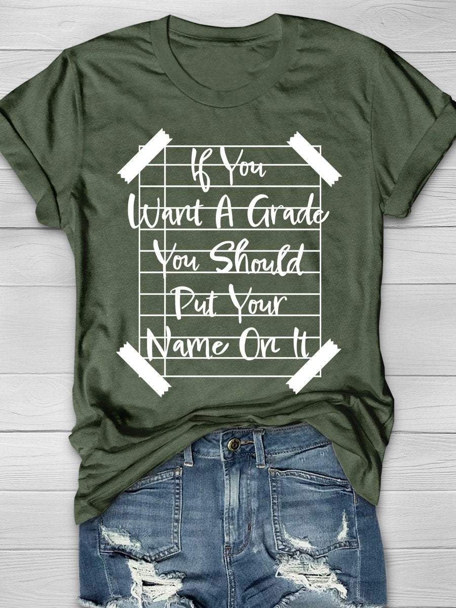 If You Want A Grade You Should Put Your Name On It Print Graphic T-shirts