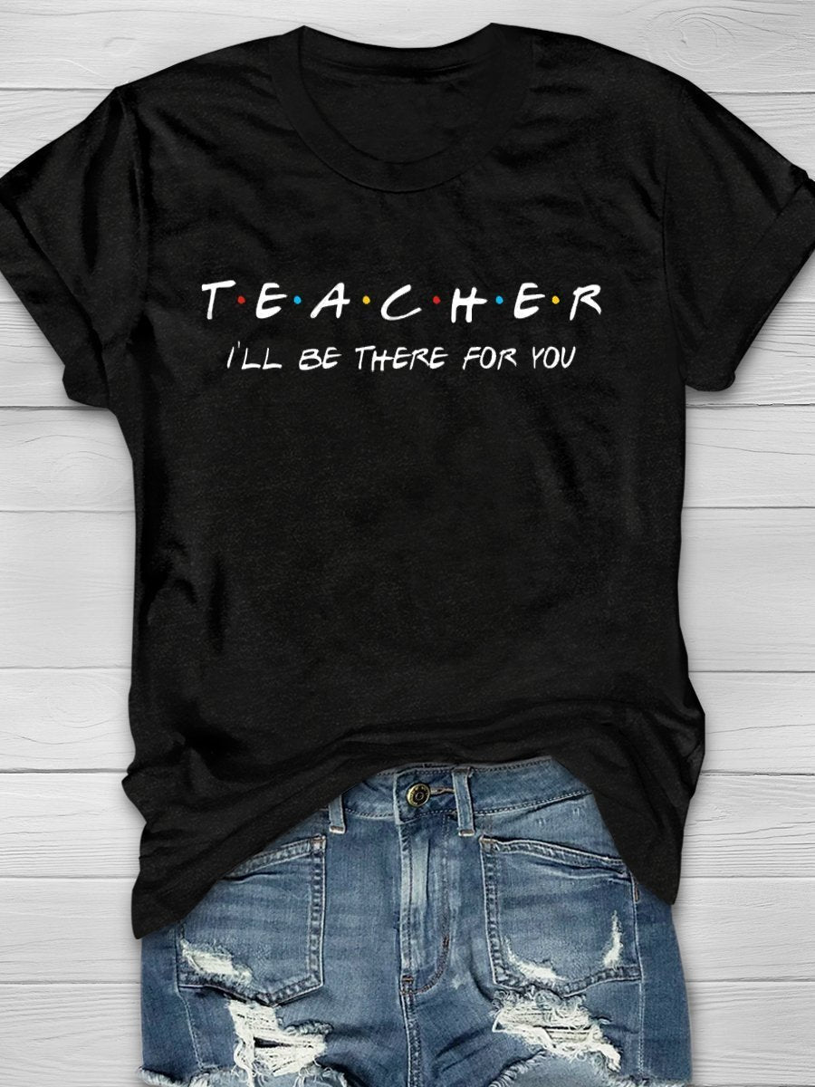 Teacher I'll Be There For You Print Graphic T-shirts