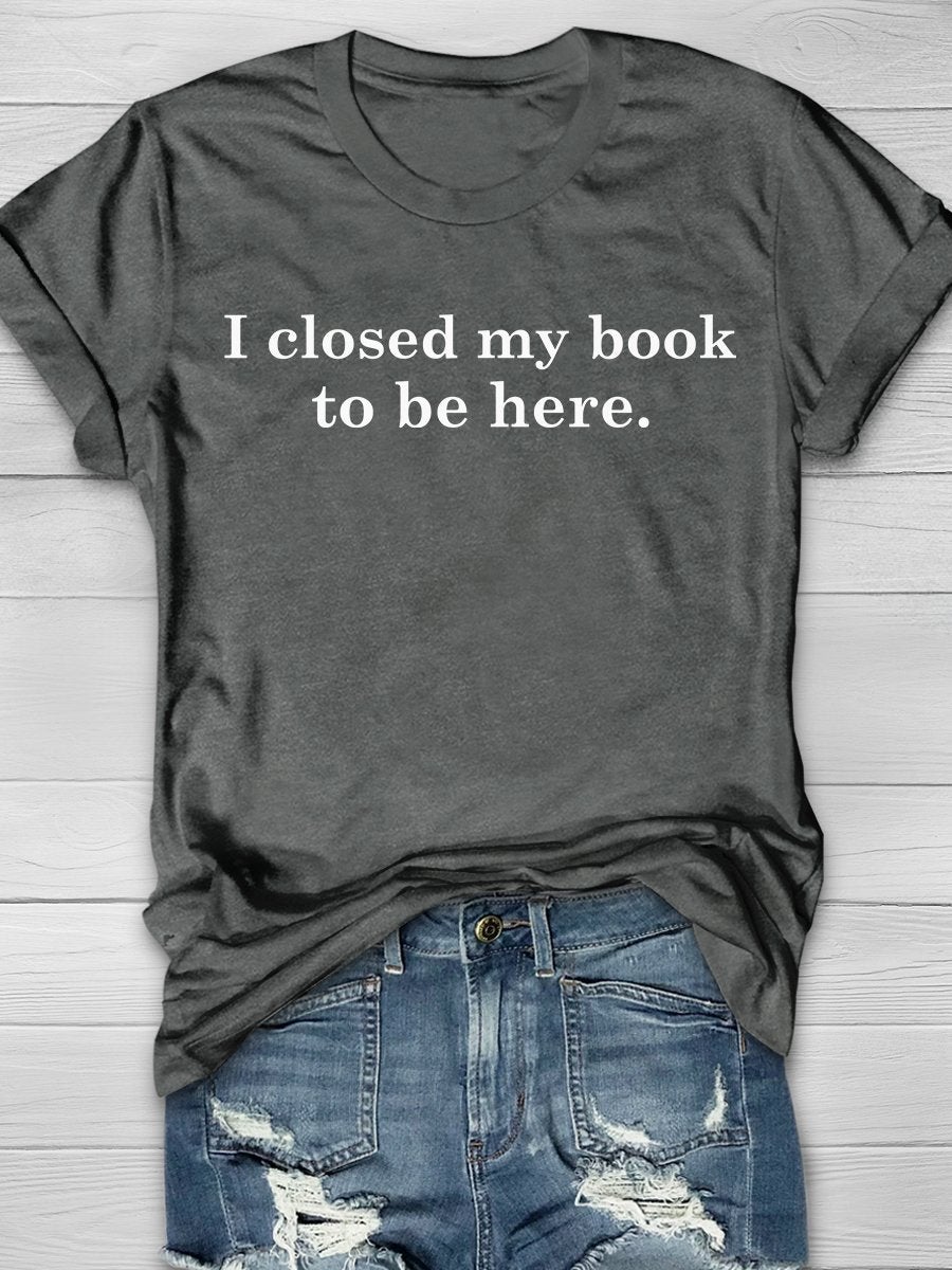 I Closed My Book To Be Here Print Graphic T-shirts