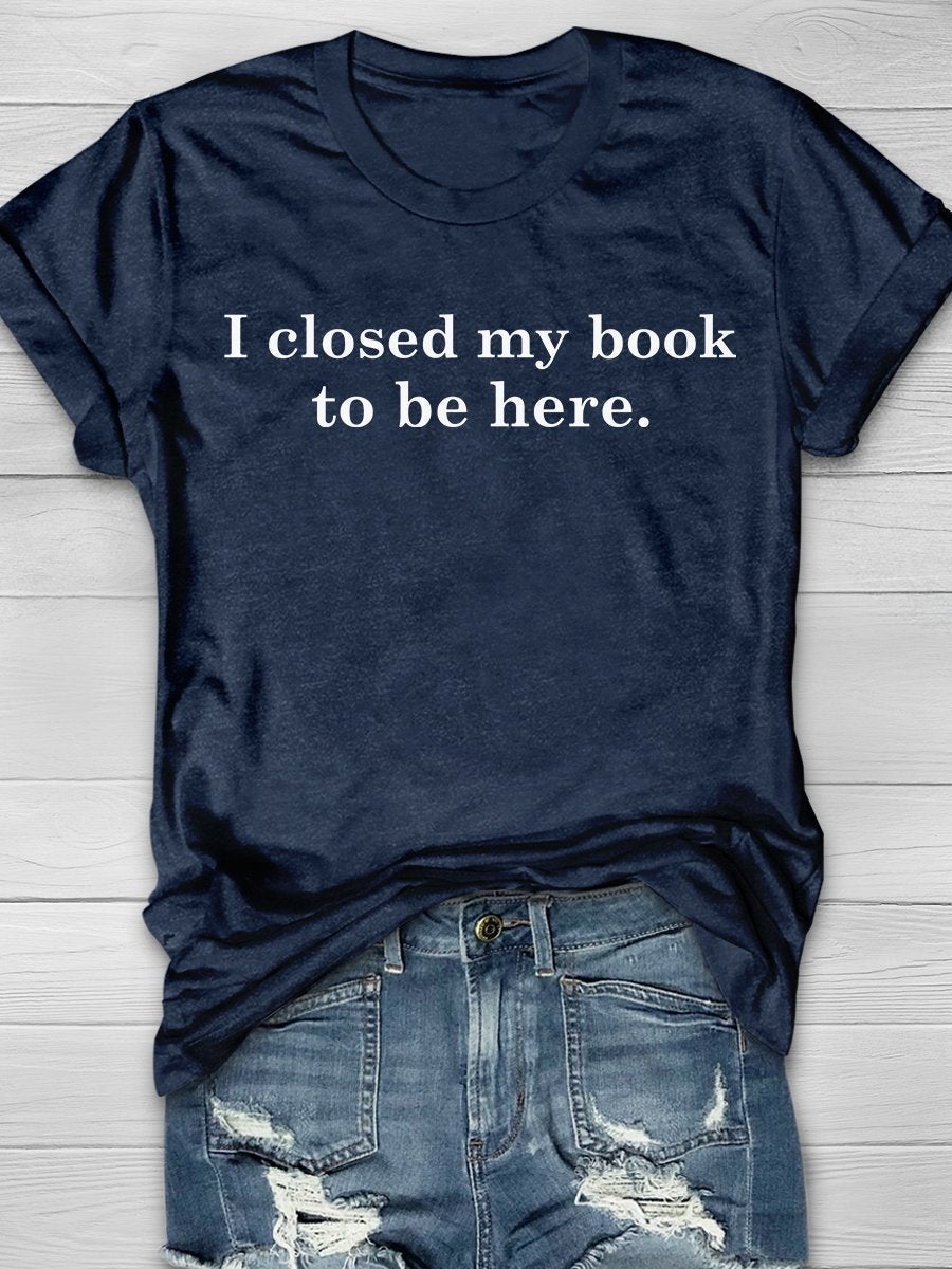 I Closed My Book To Be Here Print Graphic T-shirts