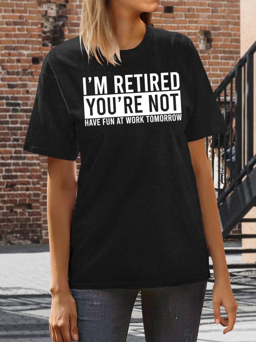 I'm Retired You're Not Have Fun At Work Tomorrow Print Graphic T-shirts