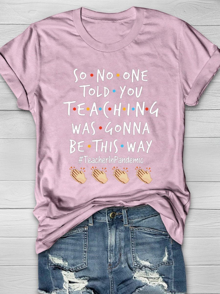 So No One Told You Teaching Was Gonna Be This Way Teacher In Pandemic Print Graphic T-shirts