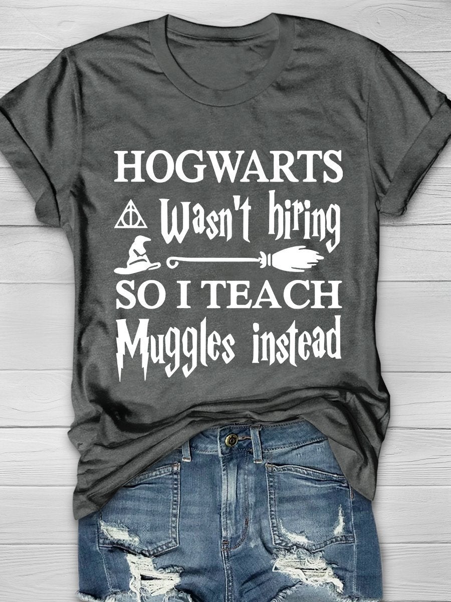 Hogwarts Wasn't Hiring So I Teach Muggles Instead Print Graphic T-shirts