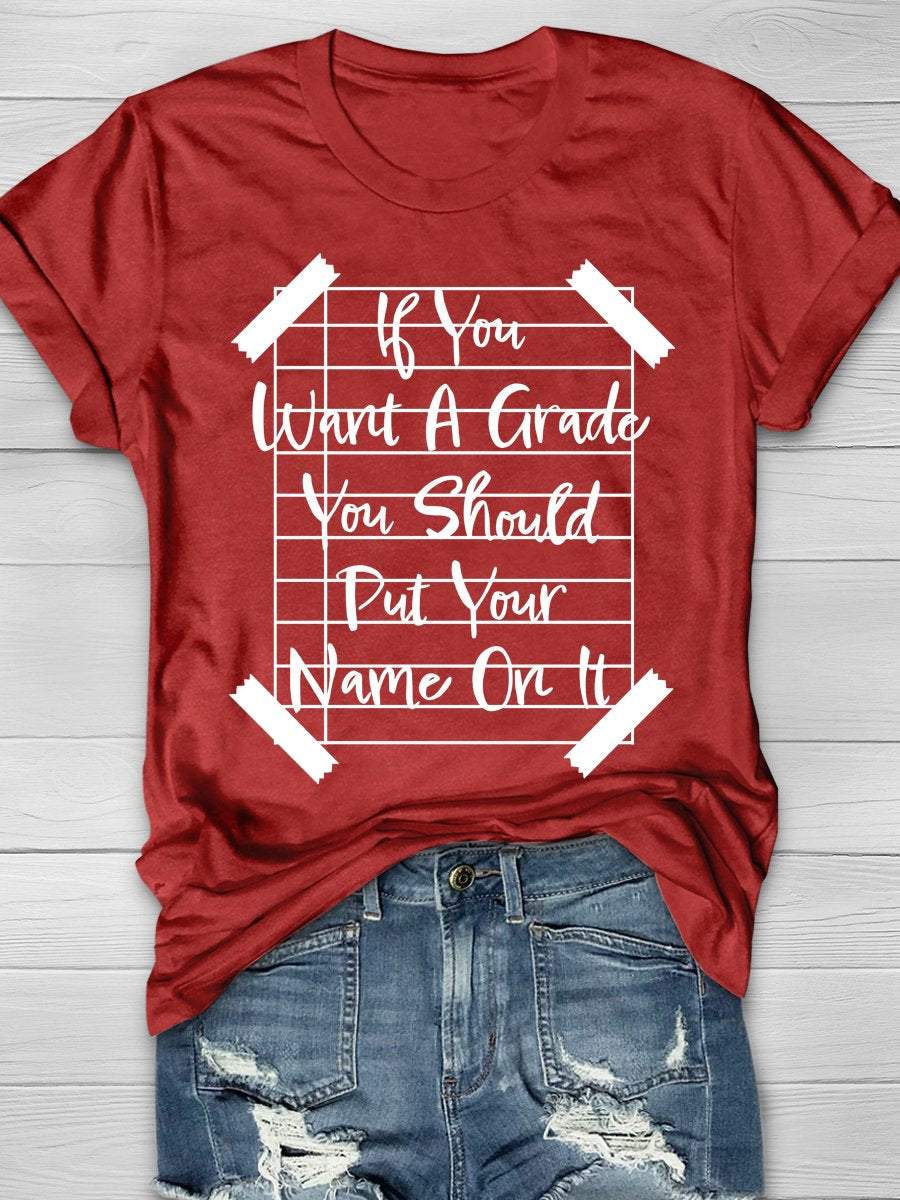 If You Want A Grade You Should Put Your Name On It Print Graphic T-shirts