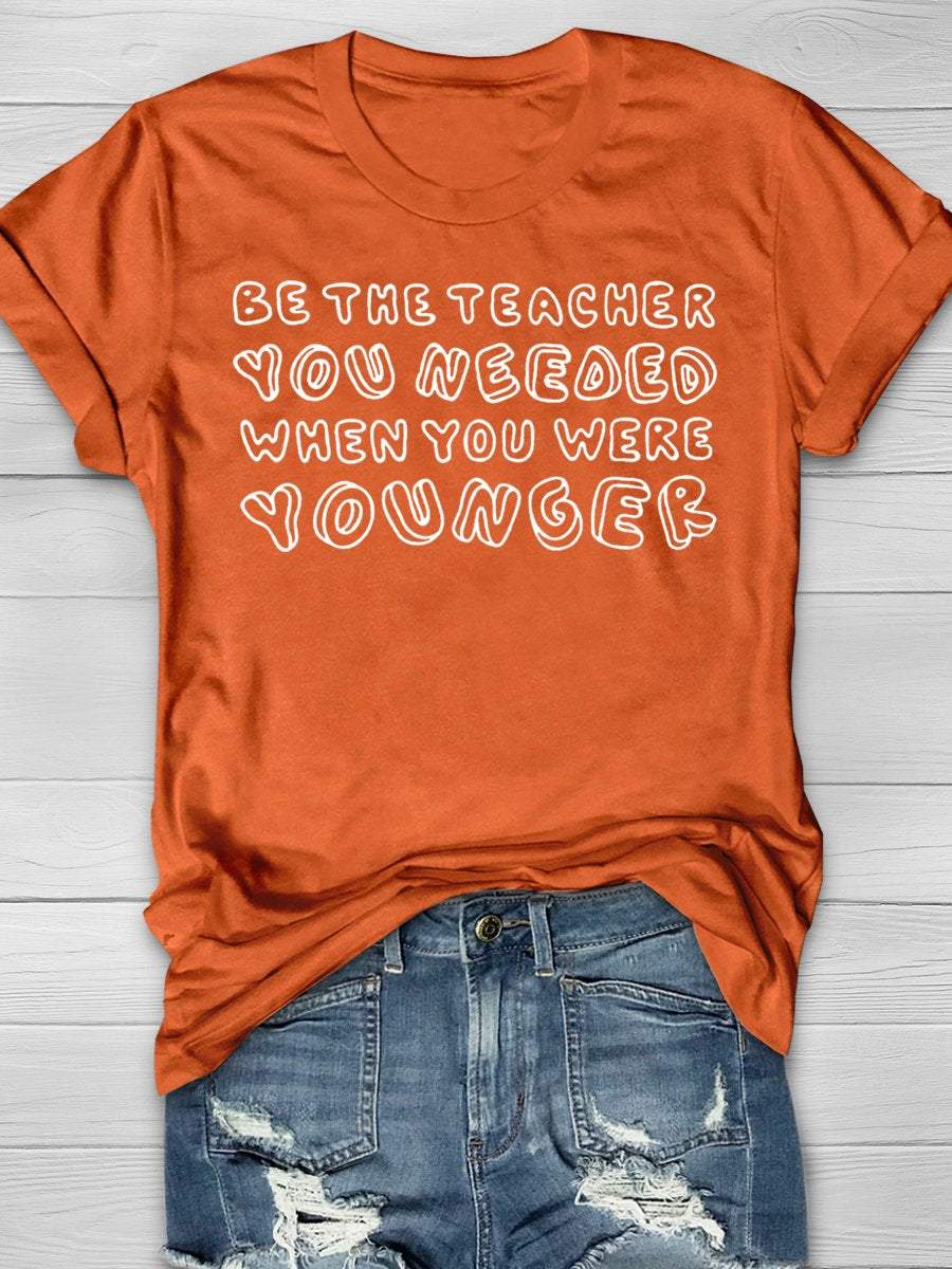 Be The Teacher You Needed When You Where Younger Funny Print Graphic T-shirts