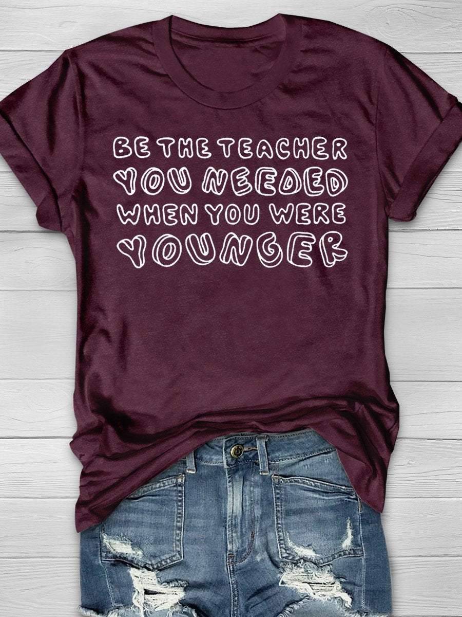 Be The Teacher You Needed When You Where Younger Funny Print Graphic T-shirts