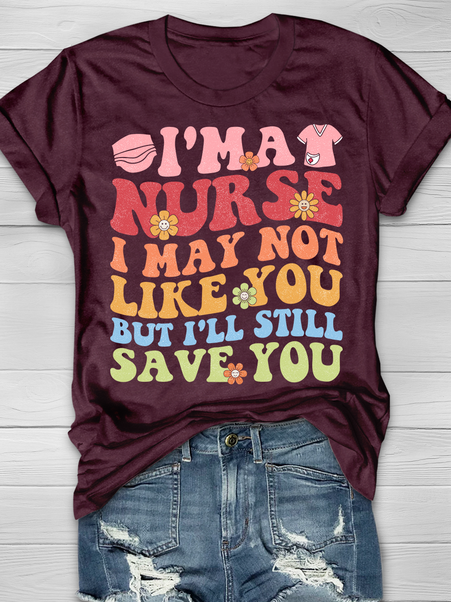 I'm A Nurse I May Not Like You But I'll Still Save You Graphic T-shirts