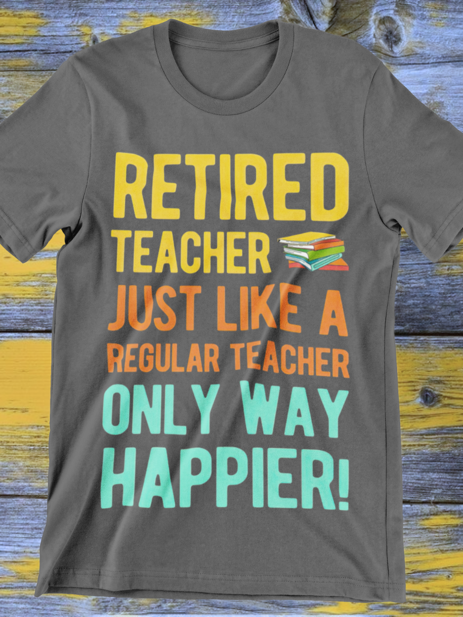 Retired Teacher Only Way Happier Graphic T-shirt