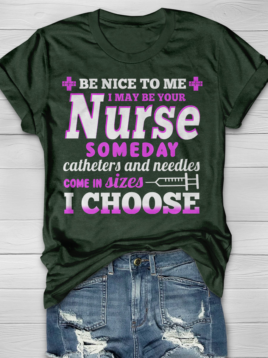 Be nice to Me I May Be Your Nurse Someday Catheters and needles come in sizes I chooses Print Short Sleeve T-shirt