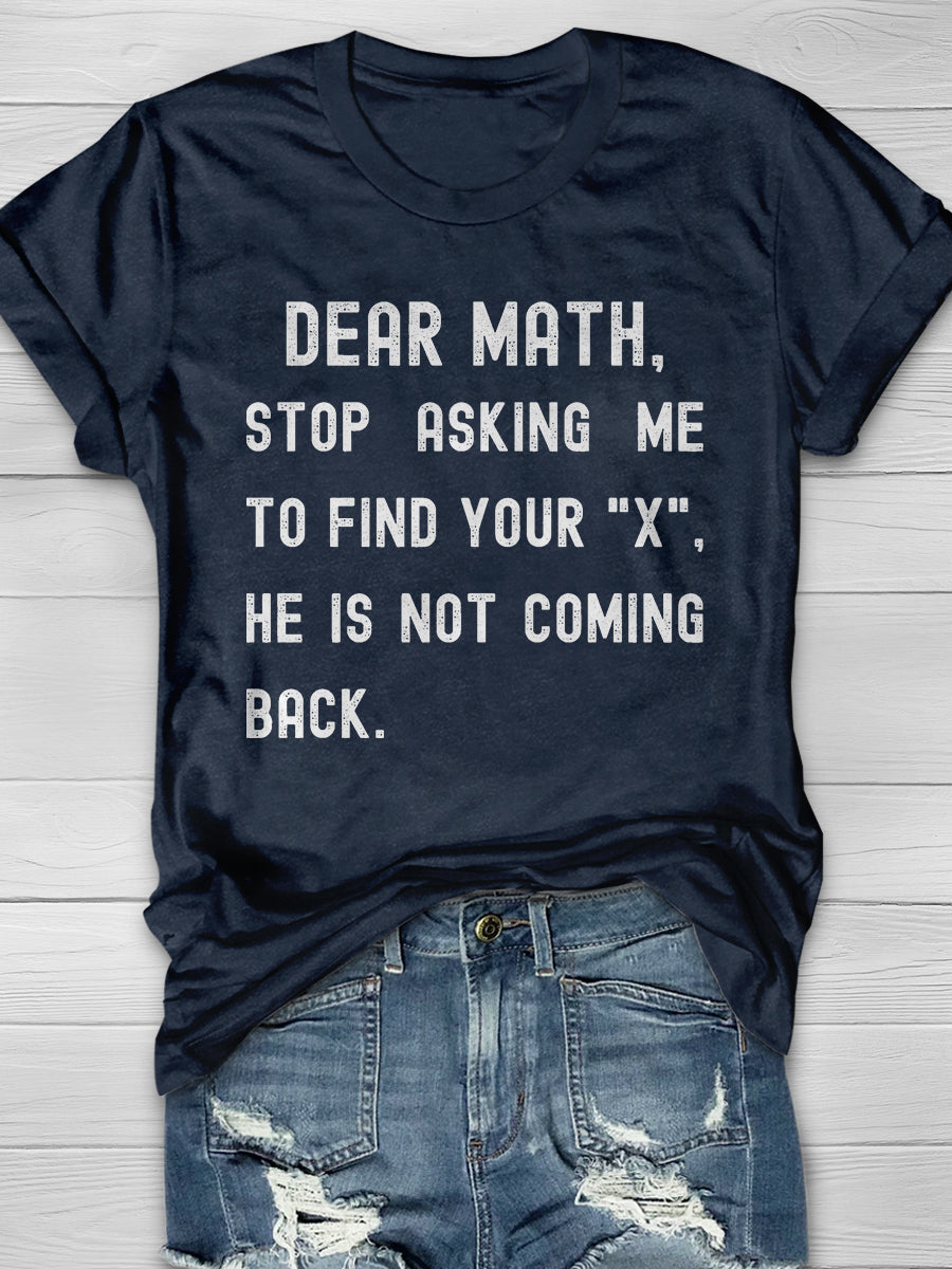 Dear Math Stop Asking Me To Find Your X He Is Not Coming Back Print Graphic T-shirts