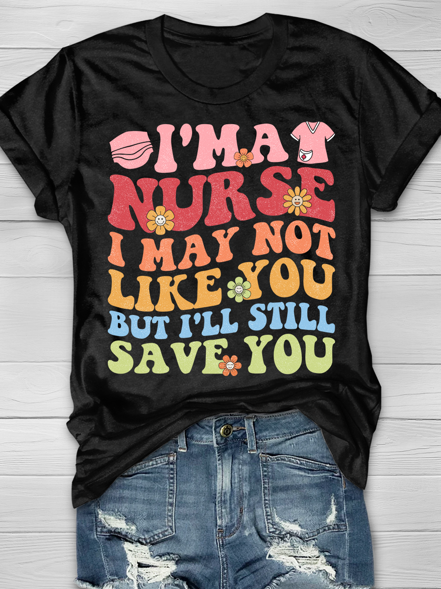 I'm A Nurse I May Not Like You But I'll Still Save You Graphic T-shirts