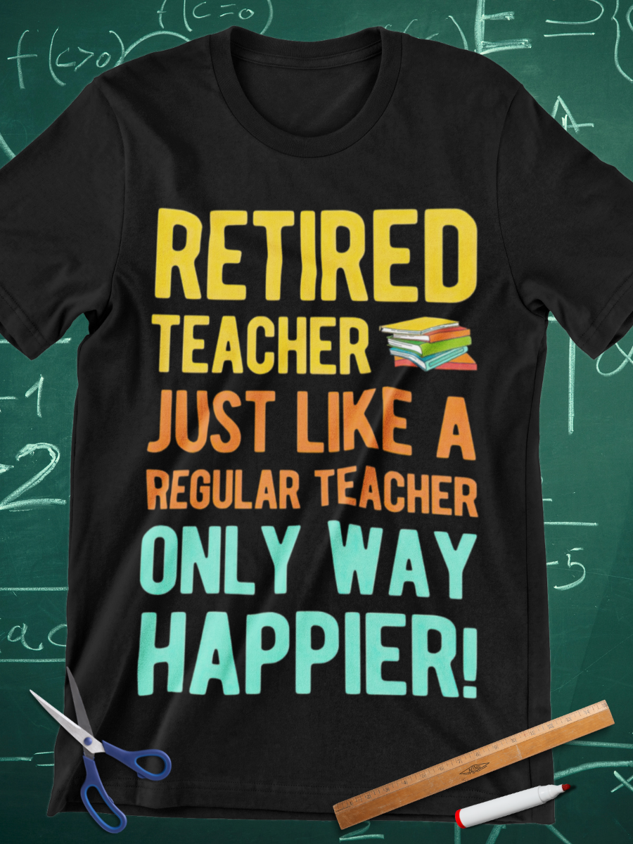 Retired Teacher Only Way Happier Graphic T-shirt