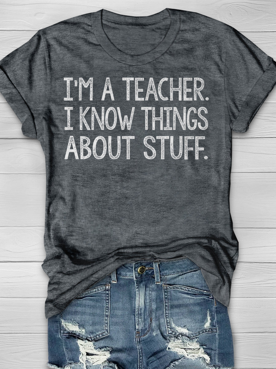 I'm A Teacher, I Know Things About Stuff Print Graphic T-shirts