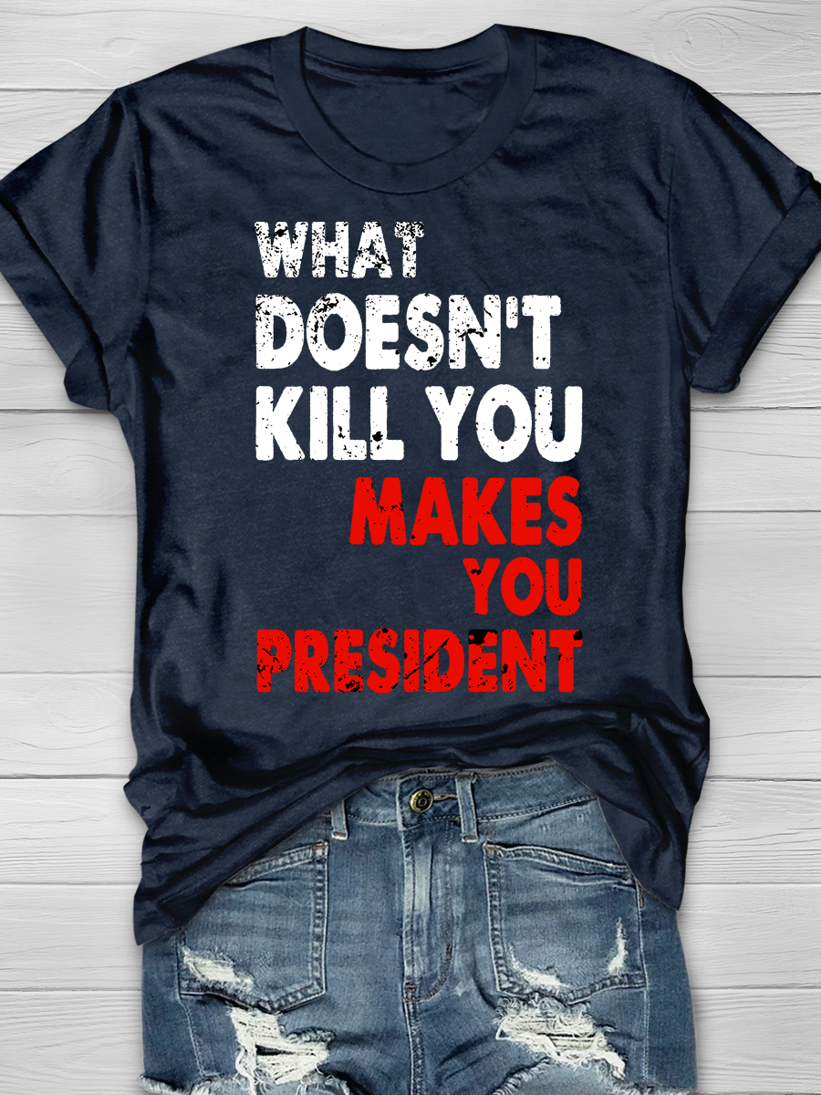What doesn't kill you makes you President Slogan T-shirts