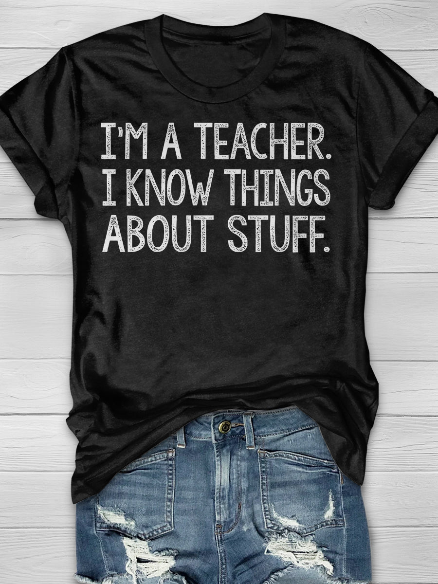 I'm A Teacher, I Know Things About Stuff Print Graphic T-shirts