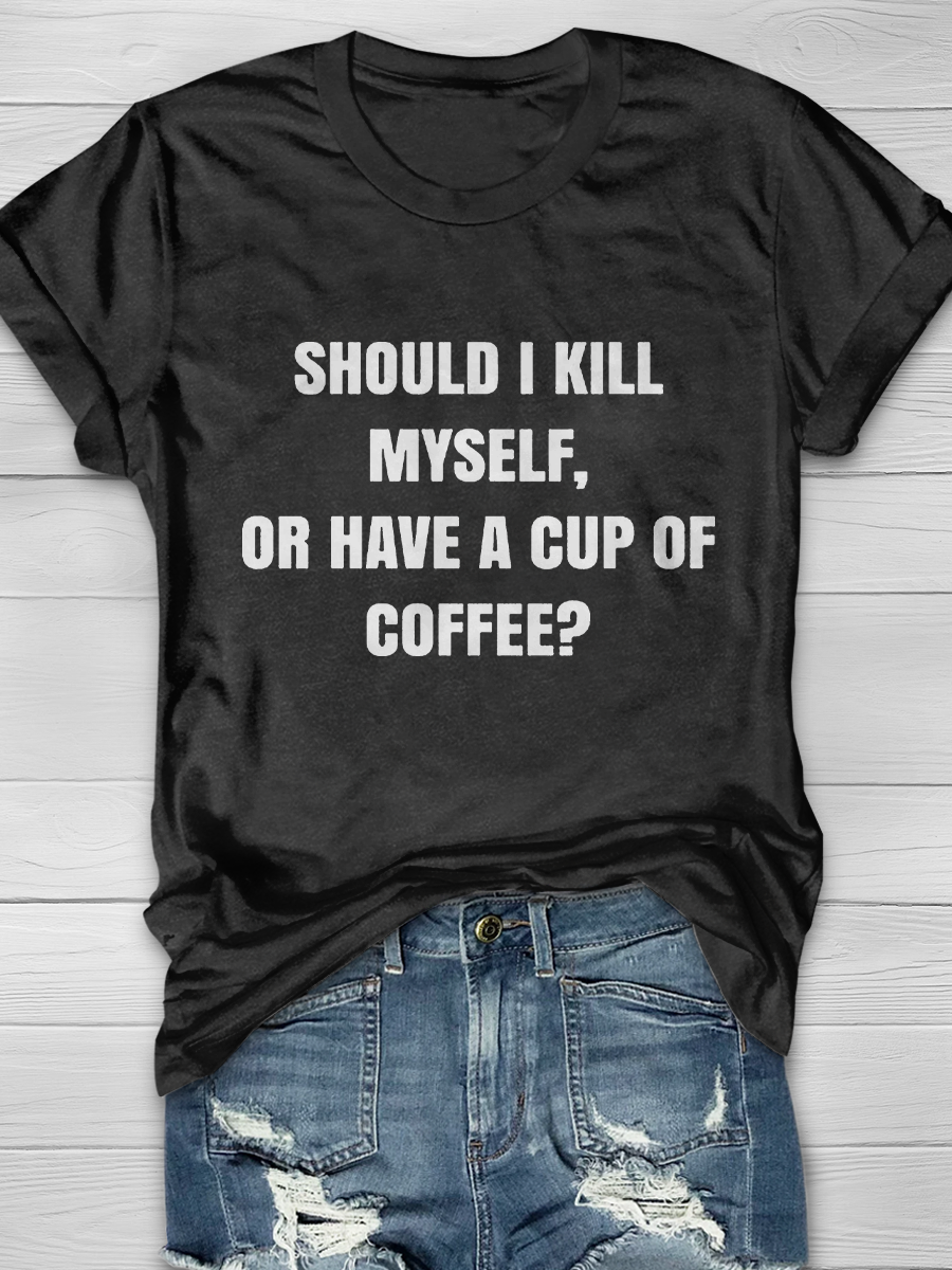 Should I Kill Myself Or Have A Cup Of Coffee? Slogan T-shirts