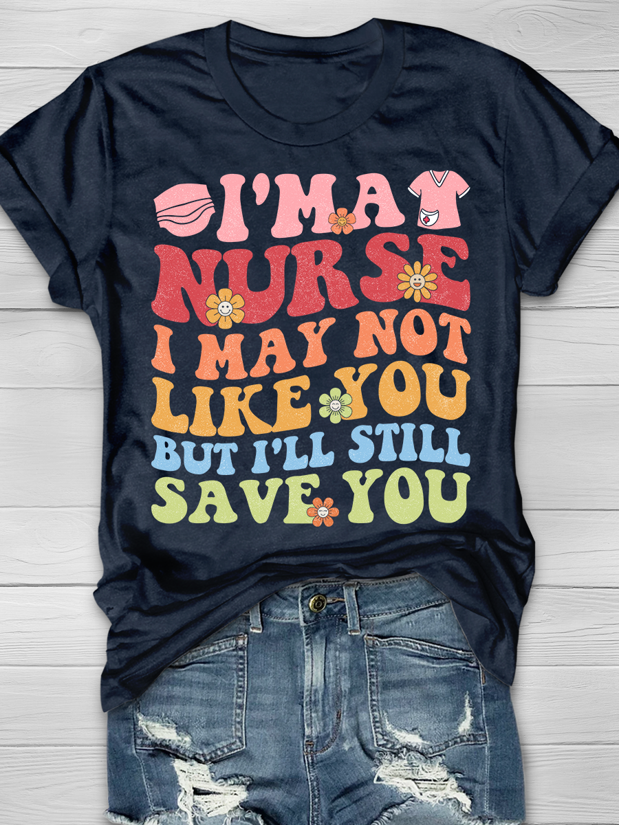 I'm A Nurse I May Not Like You But I'll Still Save You Graphic T-shirts
