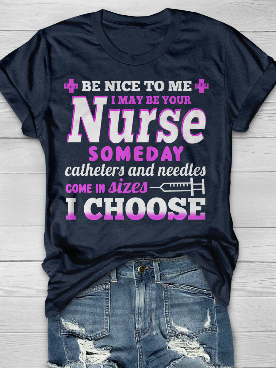 Be nice to Me I May Be Your Nurse Someday Catheters and needles come in sizes I chooses Print Short Sleeve T-shirt