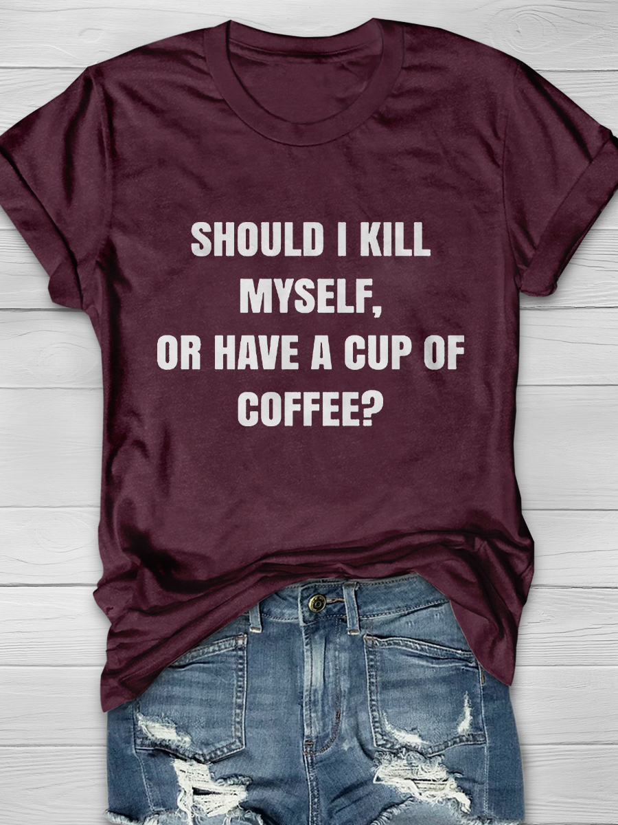 Should I Kill Myself Or Have A Cup Of Coffee? Slogan T-shirts