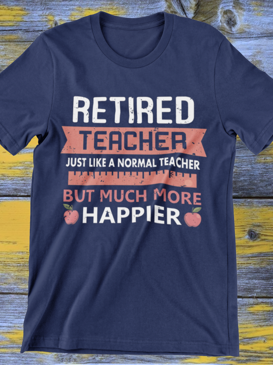 Much More Happier Retired Teacher Graphic T-shirt