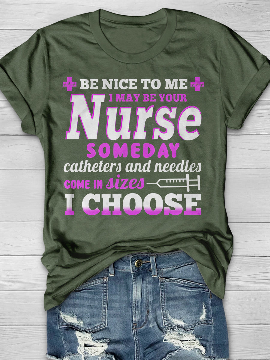 Be nice to Me I May Be Your Nurse Someday Catheters and needles come in sizes I chooses Print Short Sleeve T-shirt