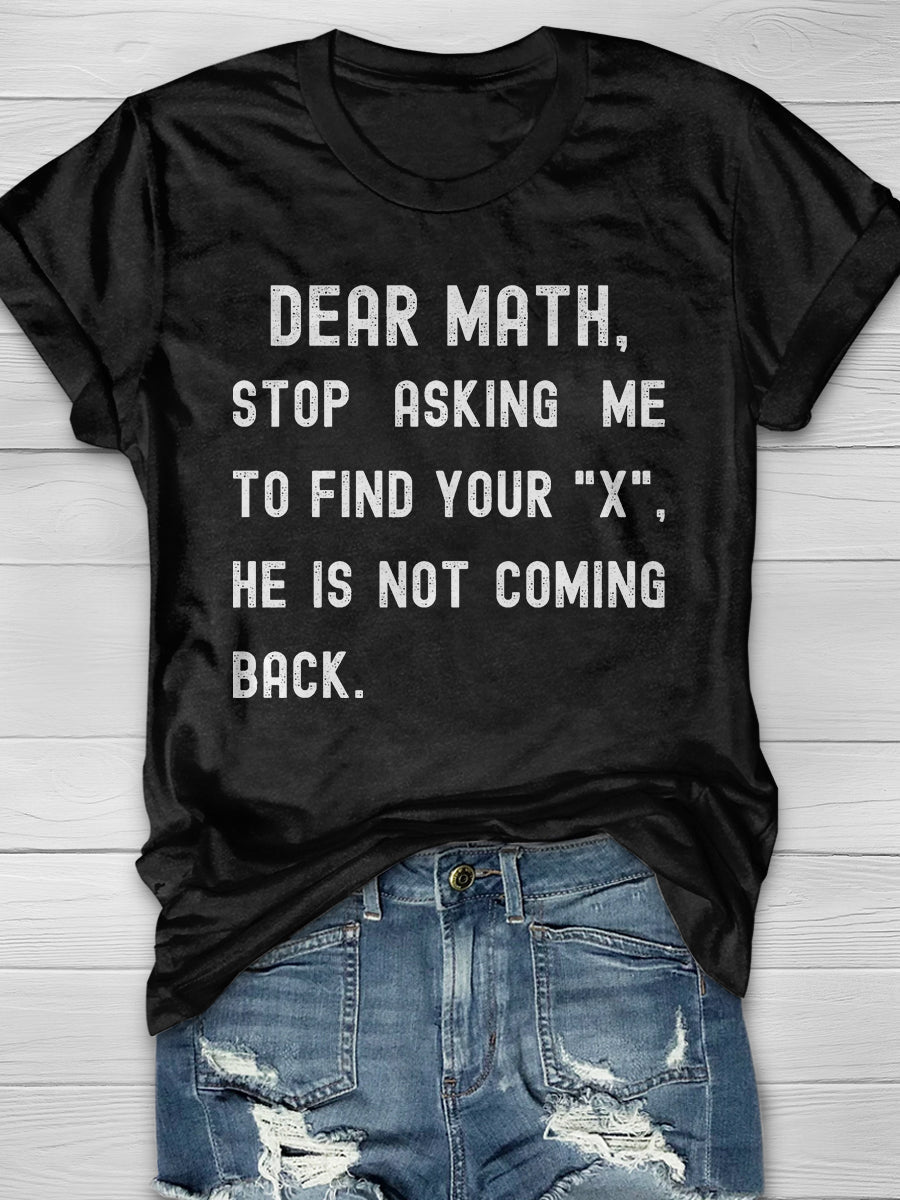 Dear Math Stop Asking Me To Find Your X He Is Not Coming Back Print Graphic T-shirts