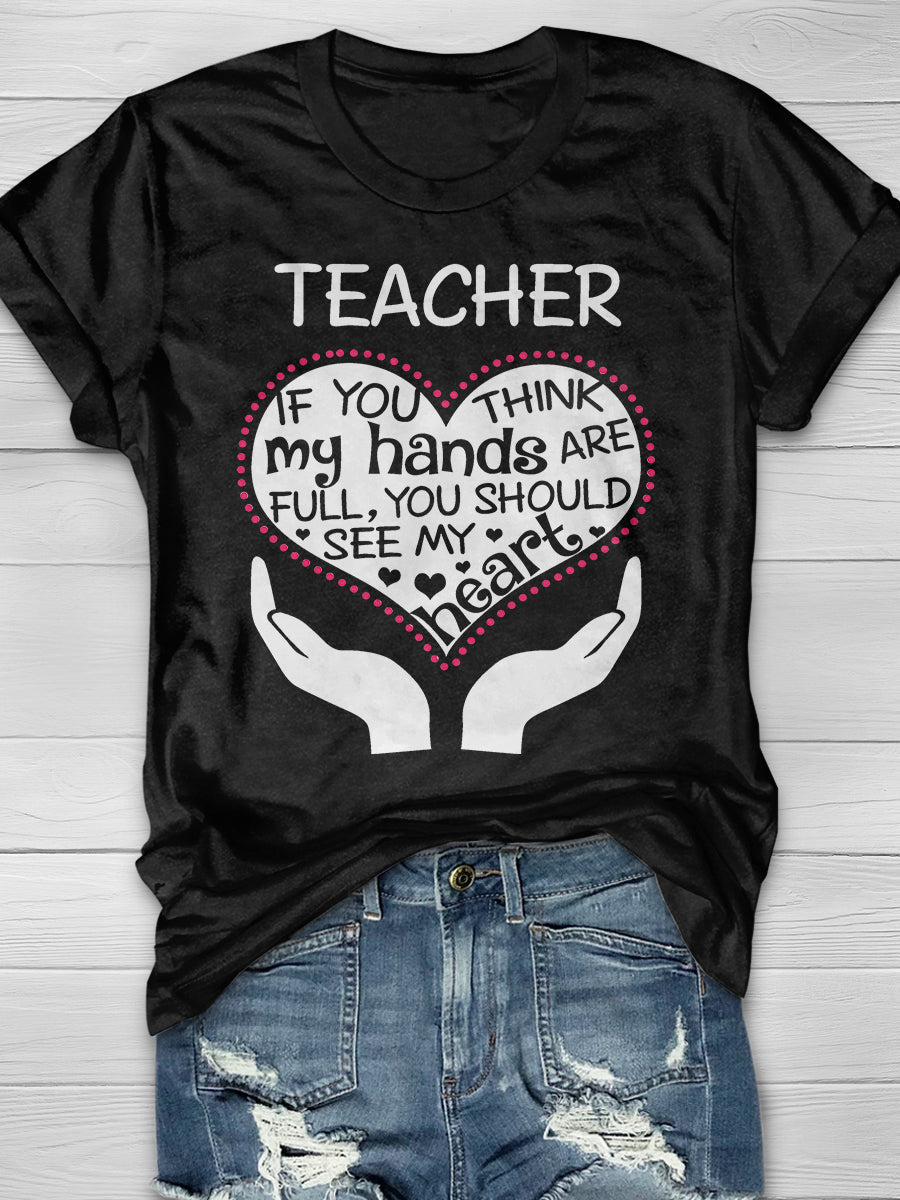 Heart Of A Teacher If You Think My Hands Are Full, You Should See My Heart Print Graphic T-shirts