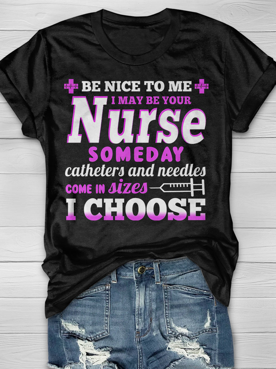 Be nice to Me I May Be Your Nurse Someday Catheters and needles come in sizes I chooses Print Short Sleeve T-shirt