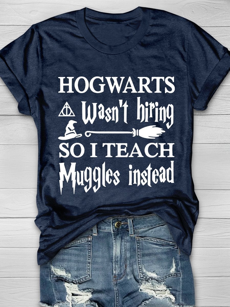 Hogwarts Wasn't Hiring So I Teach Muggles Instead Print Graphic T-shirts